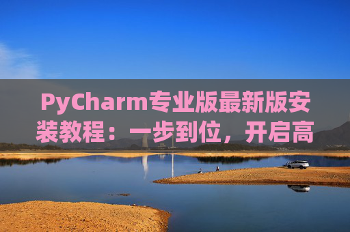 PyCharm专业版最新版安装教程：一步到位，开启高效Python开发之旅